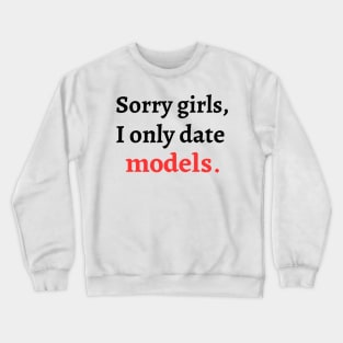 Sorry girls, I only date models Crewneck Sweatshirt